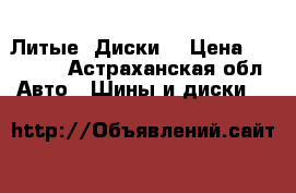 Литые  Диски  › Цена ­ 20 000 - Астраханская обл. Авто » Шины и диски   